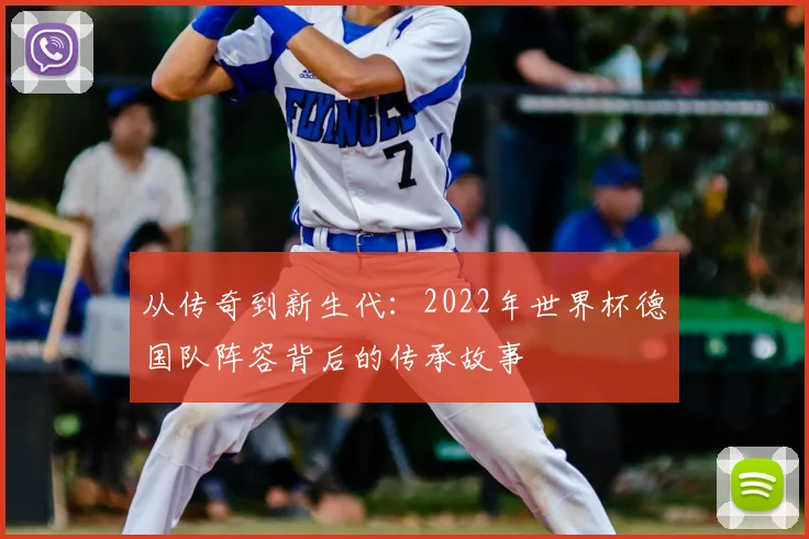 从传奇到新生代:2022年世界杯德国队阵容背后的传承故事
