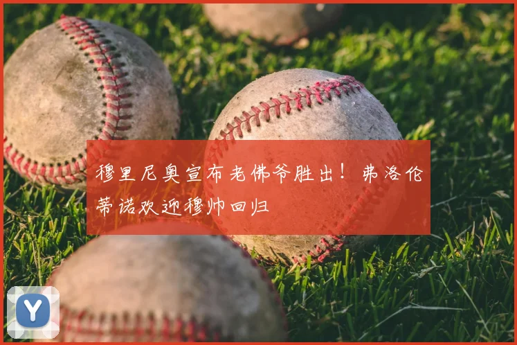 穆里尼奥宣布老佛爷胜出！弗洛伦蒂诺欢迎穆帅回归