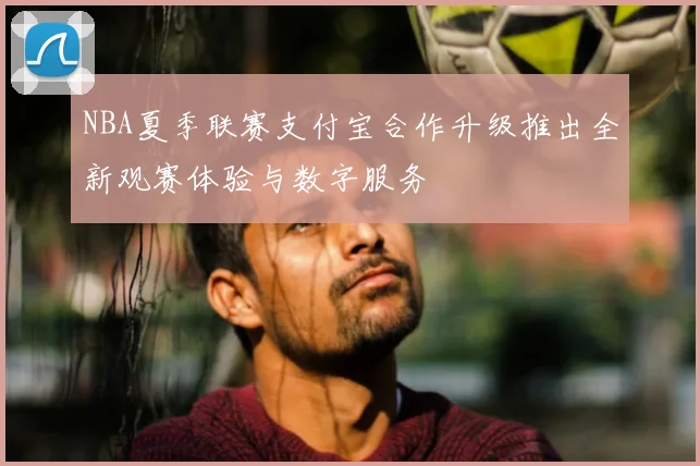 NBA夏季联赛支付宝合作升级推出全新观赛体验与数字服务
