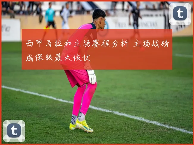 西甲马拉加主场赛程分析 主场战绩成保级最大依仗