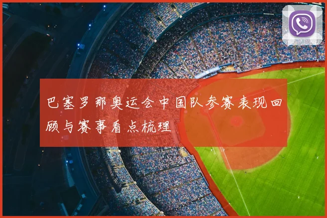 巴塞罗那奥运会中国队参赛表现回顾与赛事看点梳理