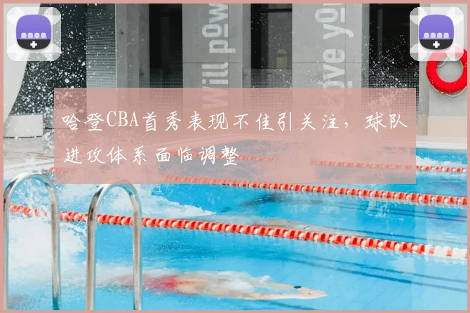 哈登CBA首秀表现不佳引关注，球队进攻体系面临调整