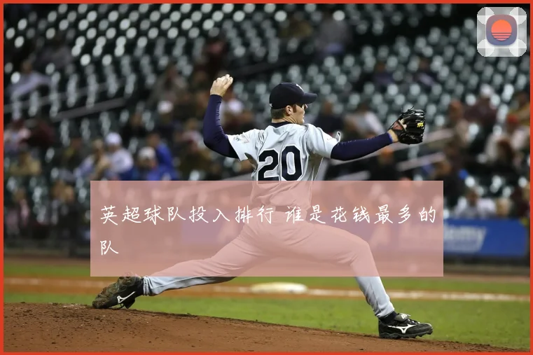 英超球队投入排行 谁是花钱最多的队