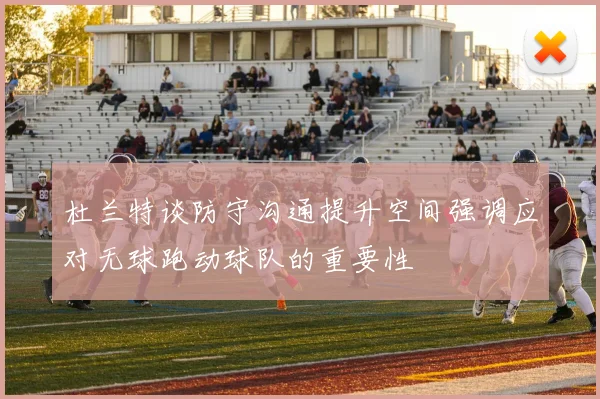 杜兰特谈防守沟通提升空间强调应对无球跑动球队的重要性