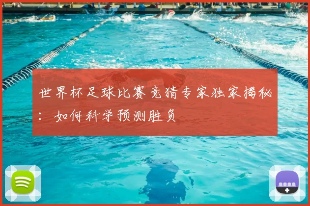 世界杯足球比赛竞猜专家独家揭秘:如何科学预测胜负