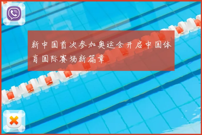 新中国首次参加奥运会开启中国体育国际赛场新篇章