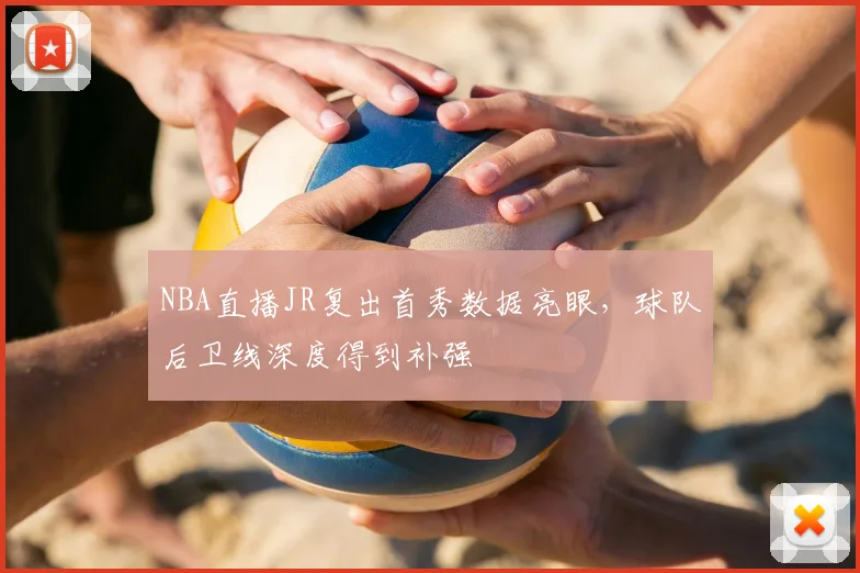 NBA直播JR复出首秀数据亮眼,球队后卫线深度得到补强